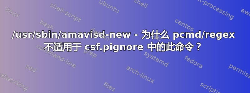 /usr/sbin/amavisd-new - 为什么 pcmd/regex 不适用于 csf.pignore 中的此命令？