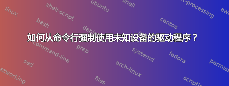 如何从命令行强制使用未知设备的驱动程序？