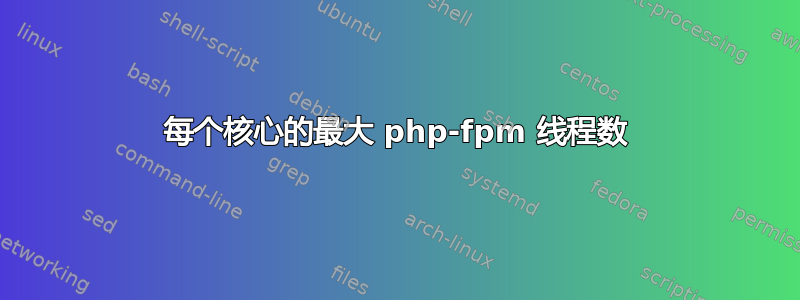 每个核心的最大 php-fpm 线程数