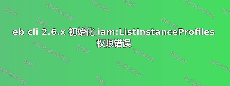 eb cli 2.6.x 初始化 iam:ListInstanceProfiles 权限错误