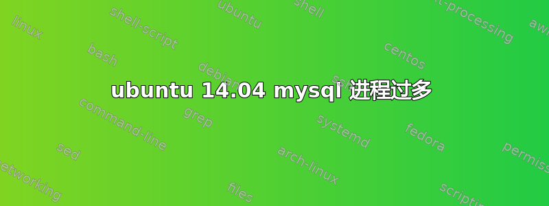 ubuntu 14.04 mysql 进程过多