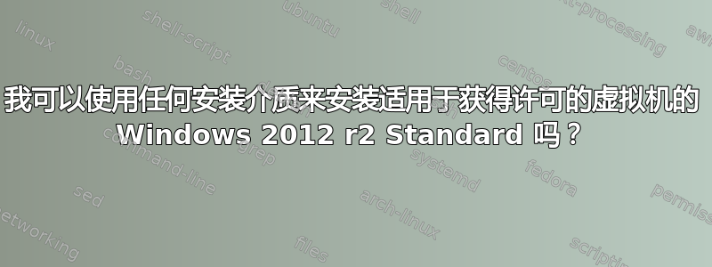 我可以使用任何安装介质来安装适用于获得许可的虚拟机的 Windows 2012 r2 Standard 吗？