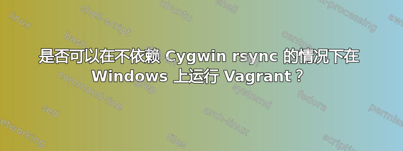 是否可以在不依赖 Cygwin rsync 的情况下在 Windows 上运行 Vagrant？