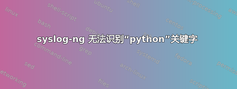 syslog-ng 无法识别“python”关键字