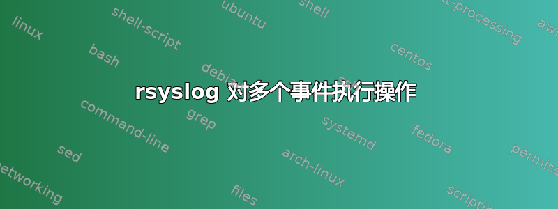 rsyslog 对多个事件执行操作