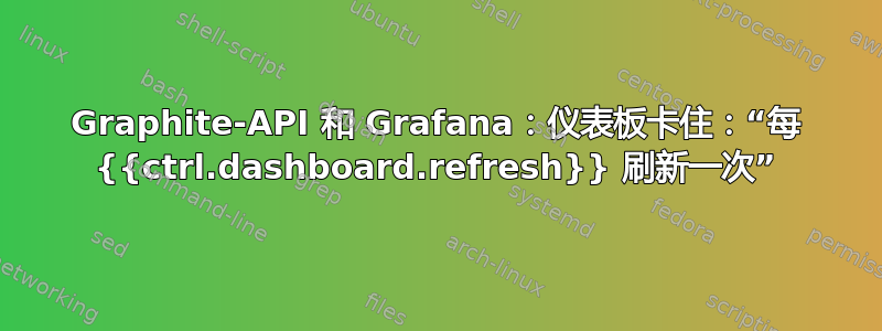 Graphite-API 和 Grafana：仪表板卡住：“每 {{ctrl.dashboard.refresh}} 刷新一次”