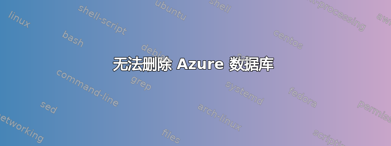 无法删除 Azure 数据库