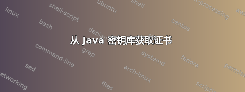 从 Java 密钥库获取证书