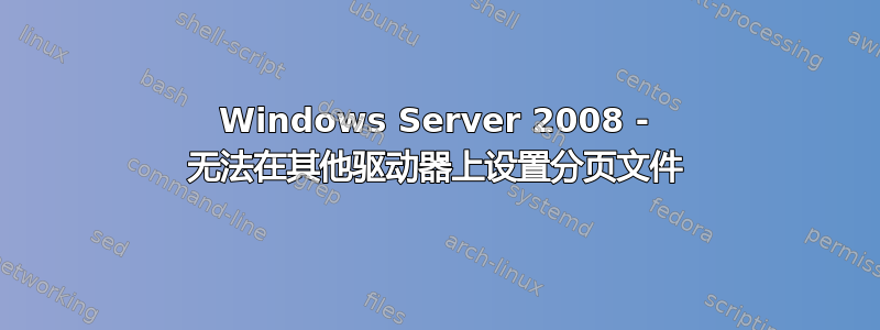 Windows Server 2008 - 无法在其他驱动器上设置分页文件