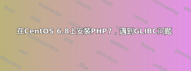 在CentOS 6.8上安装PHP7，遇到GLIBC问题