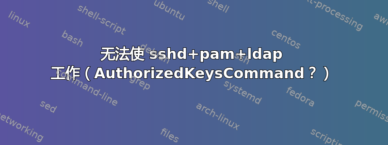 无法使 sshd+pam+ldap 工作（AuthorizedKeysCommand？）