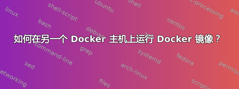 如何在另一个 Docker 主机上运行 Docker 镜像？