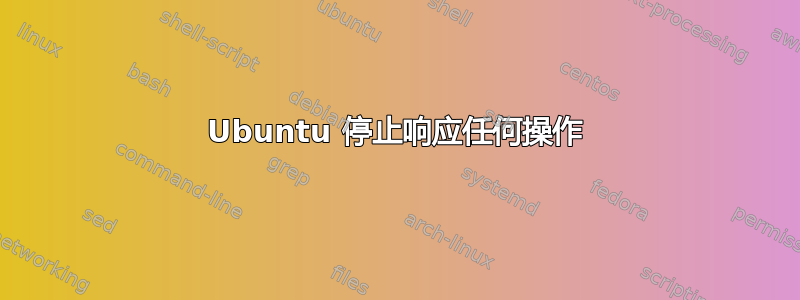 Ubuntu 停止响应任何操作