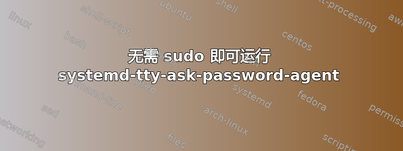 无需 sudo 即可运行 systemd-tty-ask-password-agent