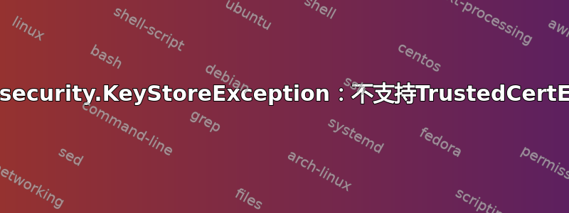 java.security.KeyStoreException：不支持TrustedCertEntry