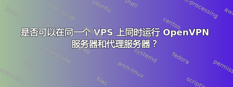 是否可以在同一个 VPS 上同时运行 OpenVPN 服务器和代理服务器？