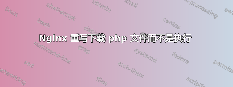 Nginx 重写下载 php 文件而不是执行