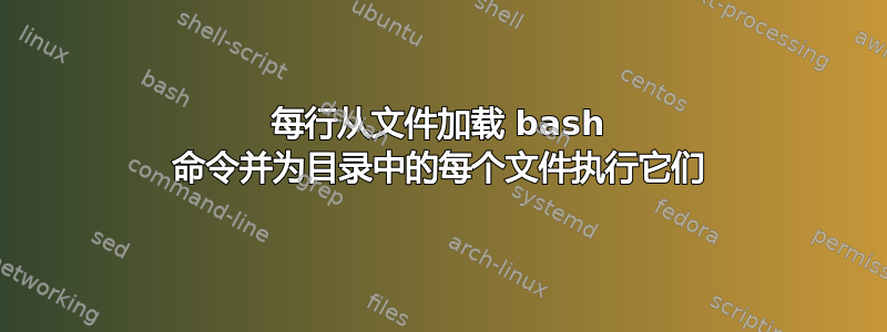 每行从文件加载 bash 命令并为目录中的每个文件执行它们