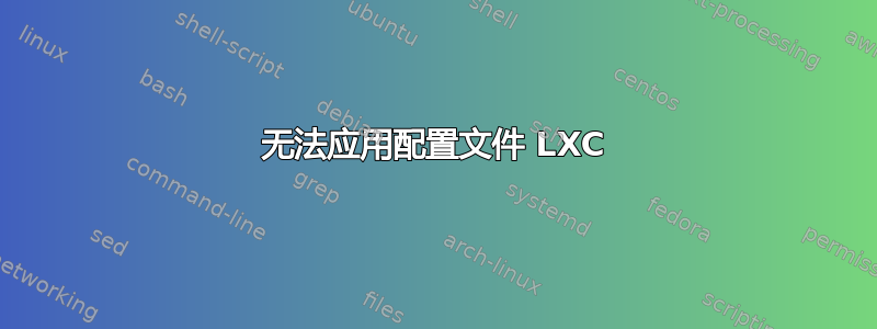 无法应用配置文件 LXC