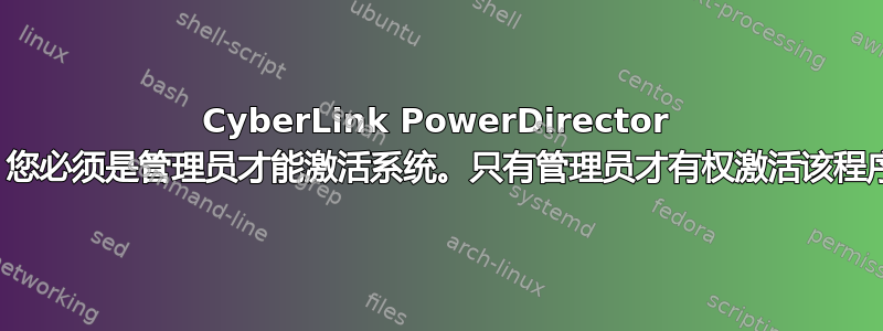 Cyber​​Link PowerDirector ：您必须是管理员才能激活系统。只有管理员才有权激活该程序