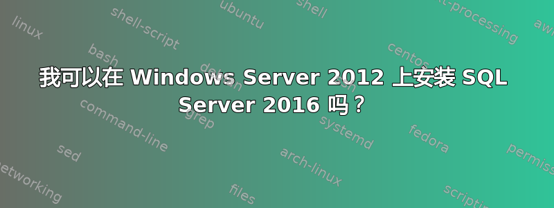 我可以在 Windows Server 2012 上安装 SQL Server 2016 吗？