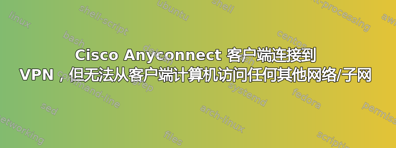 Cisco Anyconnect 客户端连接到 VPN，但无法从客户端计算机访问任何其他网络/子网