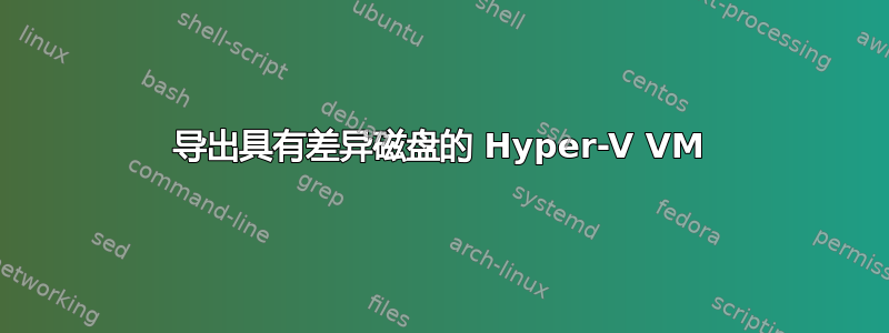 导出具有差异磁盘的 Hyper-V VM