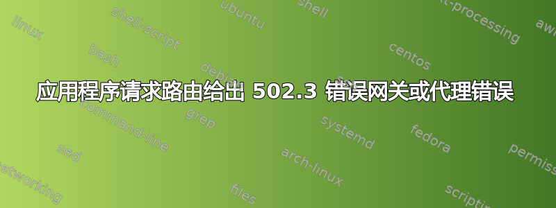 应用程序请求路由给出 502.3 错误网关或代理错误