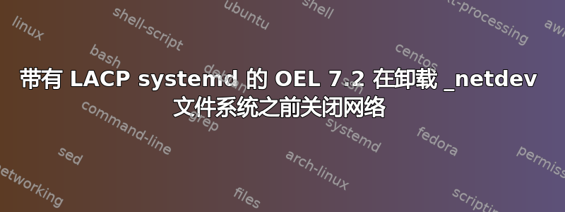 带有 LACP systemd 的 OEL 7.2 在卸载 _netdev 文件系统之前关闭网络