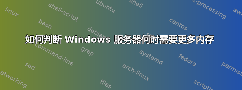 如何判断 Windows 服务器何时需要更多内存