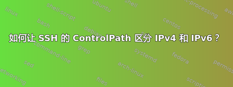 如何让 SSH 的 ControlPath 区分 IPv4 和 IPv6？