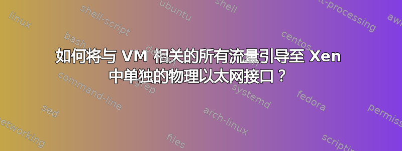 如何将与 VM 相关的所有流量引导至 Xen 中单独的物理以太网接口？