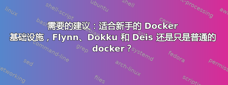 需要的建议：适合新手的 Docker 基础设施，Flynn、Dokku 和 Deis 还是只是普通的 docker？