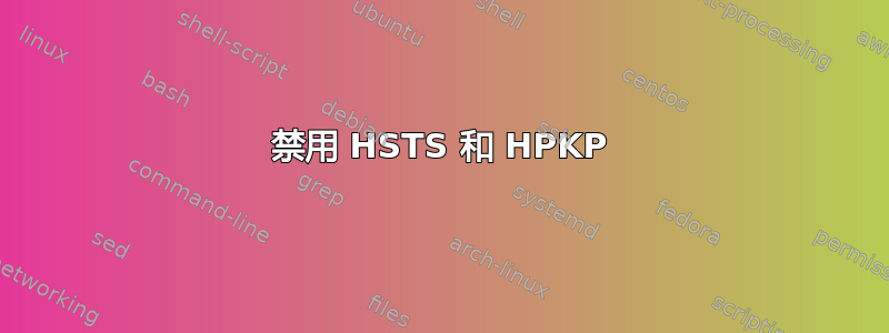 禁用 HSTS 和 HPKP