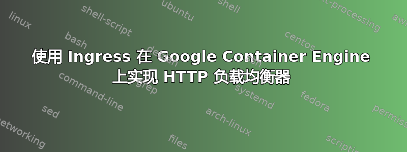 使用 Ingress 在 Google Container Engine 上实现 HTTP 负载均衡器