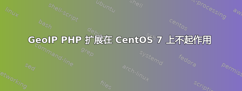 GeoIP PHP 扩展在 CentOS 7 上不起作用