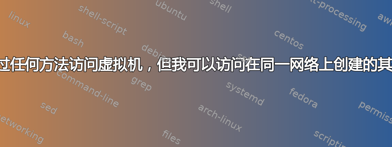 无法通过任何方法访问虚拟机，但我可以访问在同一网络上创建的其他实例