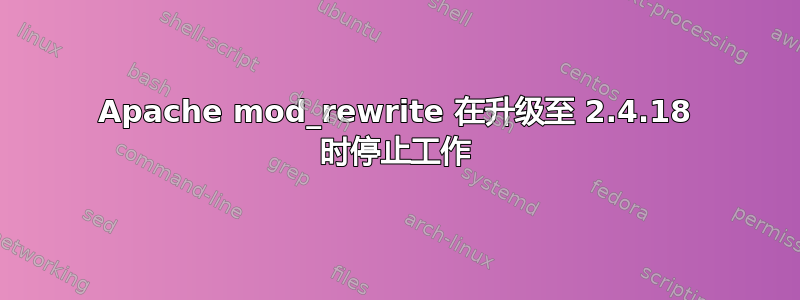 Apache mod_rewrite 在升级至 2.4.18 时停止工作