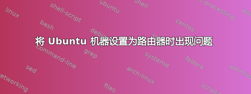 将 Ubuntu 机器设置为路由器时出现问题