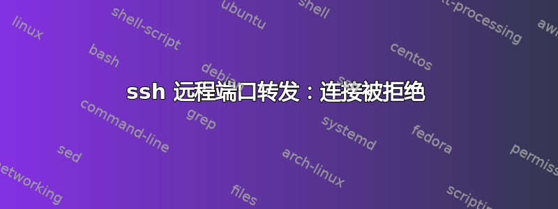 ssh 远程端口转发：连接被拒绝