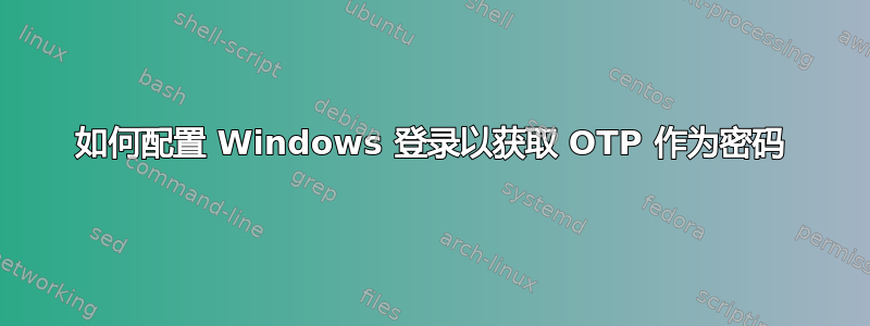 如何配置 Windows 登录以获取 OTP 作为密码