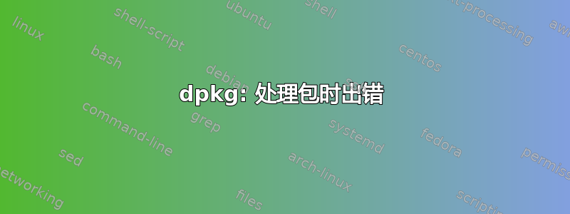 dpkg: 处理包时出错