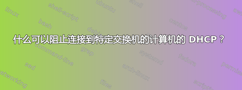 什么可以阻止连接到特定交换机的计算机的 DHCP？