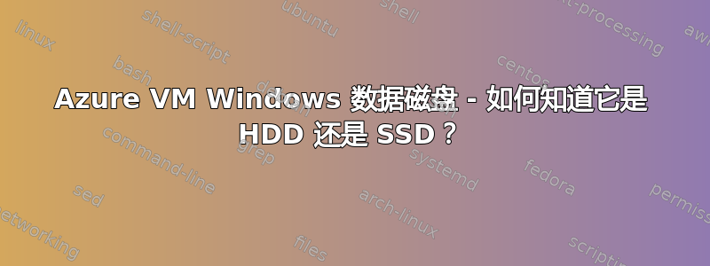 Azure VM Windows 数据磁盘 - 如何知道它是 HDD 还是 SSD？