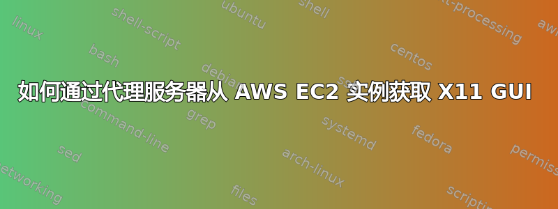 如何通过代理服务器从 AWS EC2 实例获取 X11 GUI