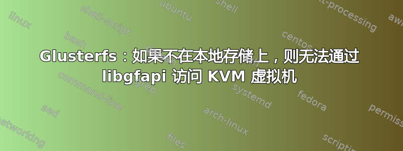 Glusterfs：如果不在本地存储上，则无法通过 libgfapi 访问 KVM 虚拟机