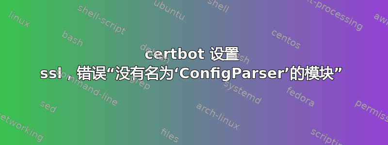 certbot 设置 ssl，错误“没有名为‘ConfigParser’的模块”