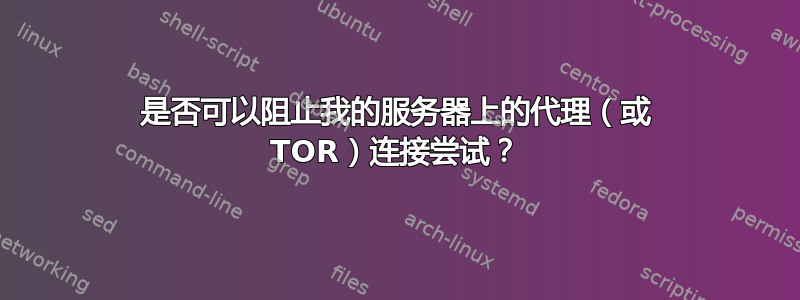 是否可以阻止我的服务器上的代理（或 TOR）连接尝试？