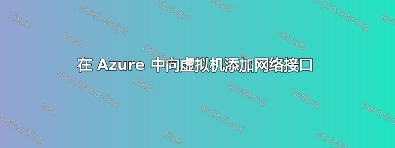 在 Azure 中向虚拟机添加网络接口