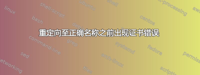 重定向至正确名称之前出现证书错误